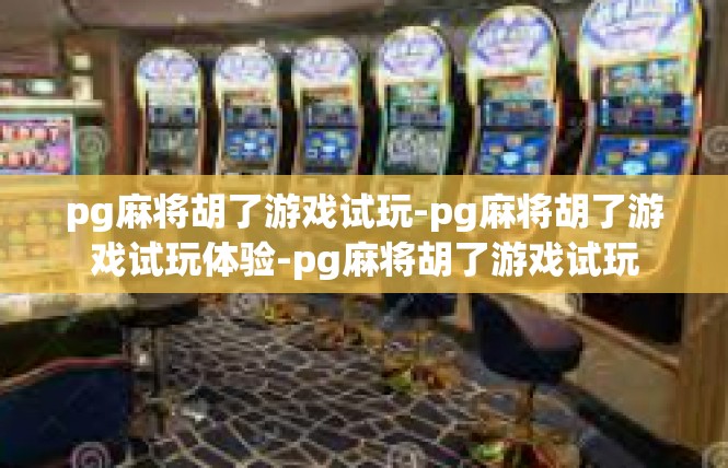 pg麻将胡了游戏试玩-pg麻将胡了游戏试玩体验-pg麻将胡了游戏试玩