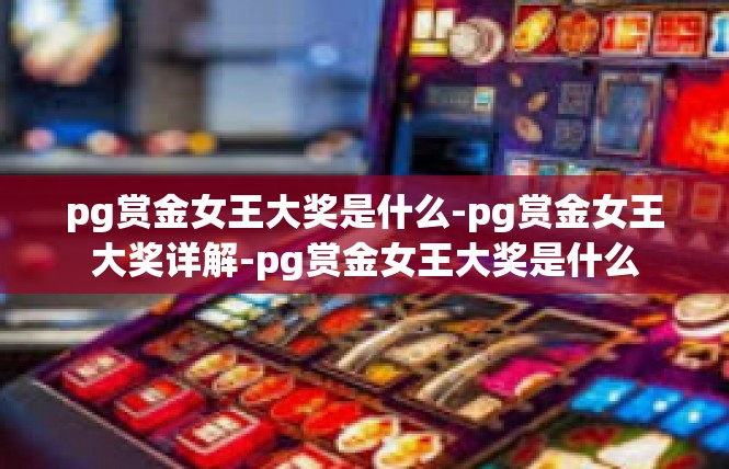 pg赏金女王大奖是什么-pg赏金女王大奖详解-pg赏金女王大奖是什么