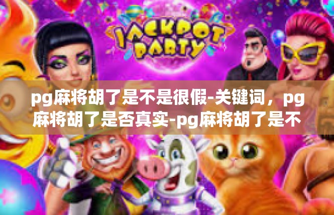 pg麻将胡了是不是很假-关键词，pg麻将胡了是否真实-pg麻将胡了是不是很假
