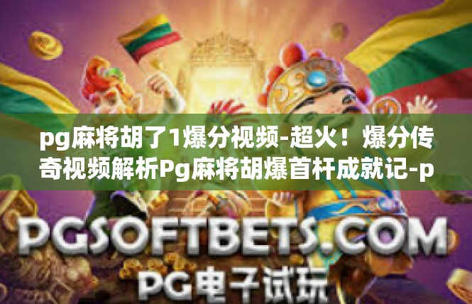 pg麻将胡了1爆分视频-超火！爆分传奇视频解析Pg麻将胡爆首杆成就记-pg麻将胡了1爆分视频