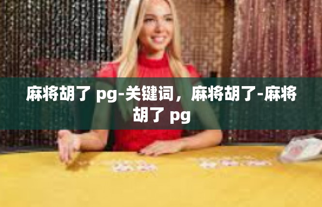 麻将胡了 pg-关键词，麻将胡了-麻将胡了 pg