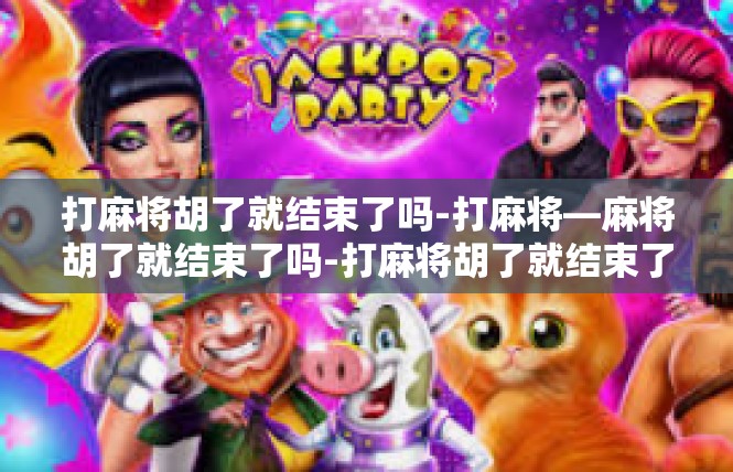 打麻将胡了就结束了吗-打麻将—麻将胡了就结束了吗-打麻将胡了就结束了吗
