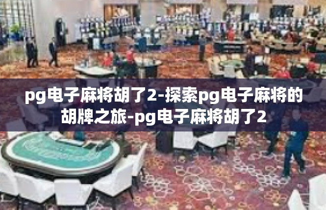 pg电子麻将胡了2-探索pg电子麻将的胡牌之旅-pg电子麻将胡了2