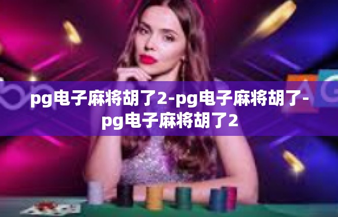 pg电子麻将胡了2-pg电子麻将胡了-pg电子麻将胡了2