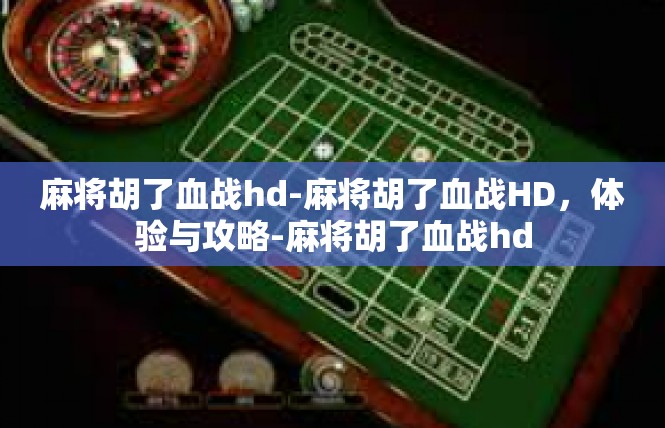 麻将胡了血战hd-麻将胡了血战HD，体验与攻略-麻将胡了血战hd