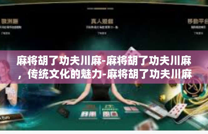 麻将胡了功夫川麻-麻将胡了功夫川麻，传统文化的魅力-麻将胡了功夫川麻