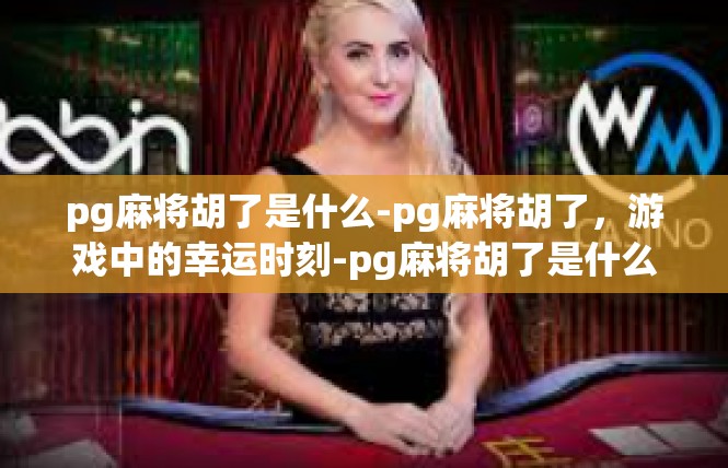 pg麻将胡了是什么-pg麻将胡了，游戏中的幸运时刻-pg麻将胡了是什么