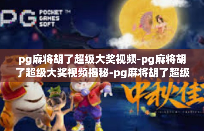 pg麻将胡了超级大奖视频-pg麻将胡了超级大奖视频揭秘-pg麻将胡了超级大奖视频