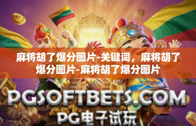 麻将胡了爆分图片-关键词，麻将胡了爆分图片-麻将胡了爆分图片