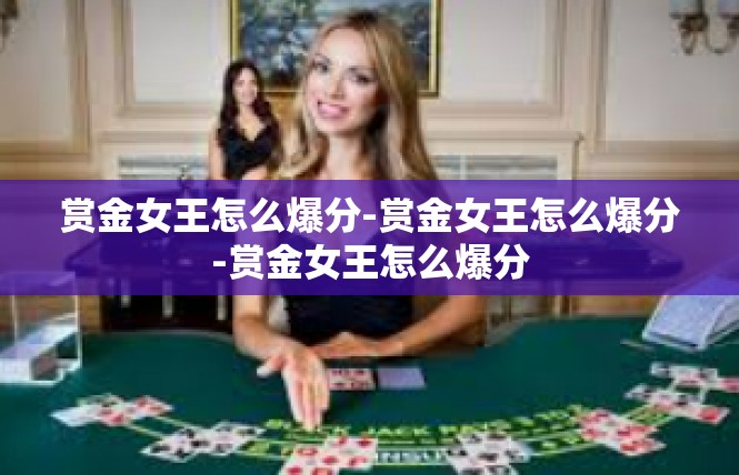赏金女王怎么爆分-赏金女王怎么爆分-赏金女王怎么爆分