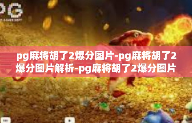 pg麻将胡了2爆分图片-pg麻将胡了2爆分图片解析-pg麻将胡了2爆分图片