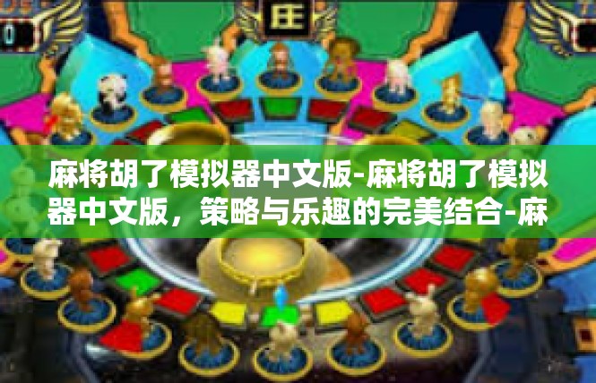 麻将胡了模拟器中文版-麻将胡了模拟器中文版，策略与乐趣的完美结合-麻将胡了模拟器中文版