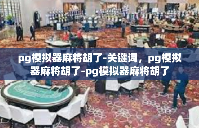 pg模拟器麻将胡了-关键词，pg模拟器麻将胡了-pg模拟器麻将胡了