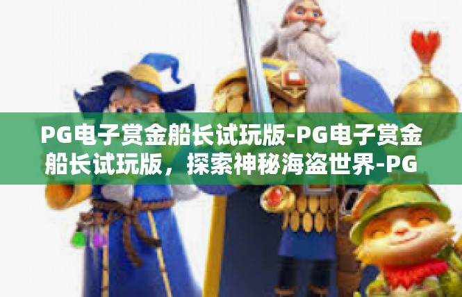 PG电子赏金船长试玩版-PG电子赏金船长试玩版，探索神秘海盗世界-PG电子赏金船长试玩版
