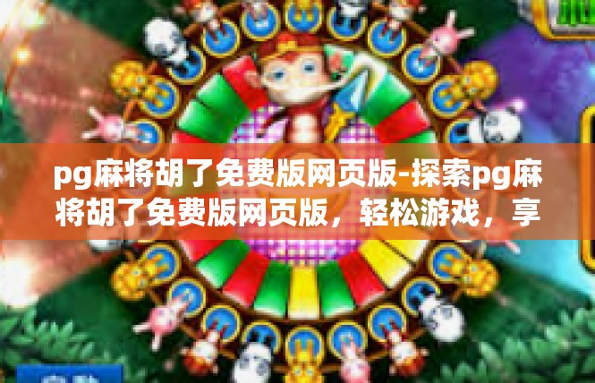 pg麻将胡了免费版网页版-探索pg麻将胡了免费版网页版，轻松游戏，享受乐趣-pg麻将胡了免费版网页版