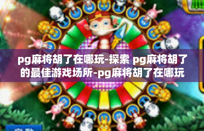 pg麻将胡了在哪玩-探索 pg麻将胡了的最佳游戏场所-pg麻将胡了在哪玩
