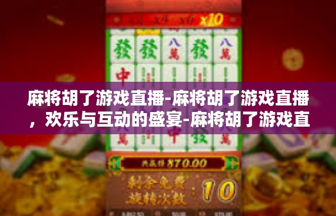 麻将胡了游戏直播-麻将胡了游戏直播，欢乐与互动的盛宴-麻将胡了游戏直播