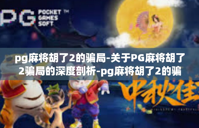 pg麻将胡了2的骗局-关于PG麻将胡了2骗局的深度剖析-pg麻将胡了2的骗局