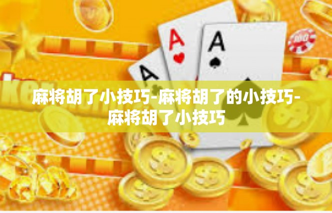 麻将胡了小技巧-麻将胡了的小技巧-麻将胡了小技巧