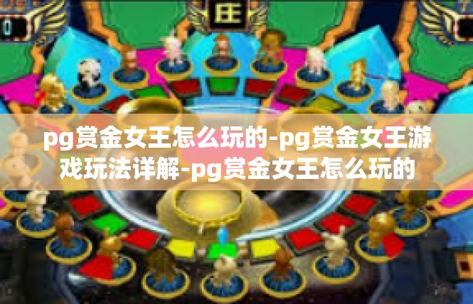 pg赏金女王怎么玩的-pg赏金女王游戏玩法详解-pg赏金女王怎么玩的