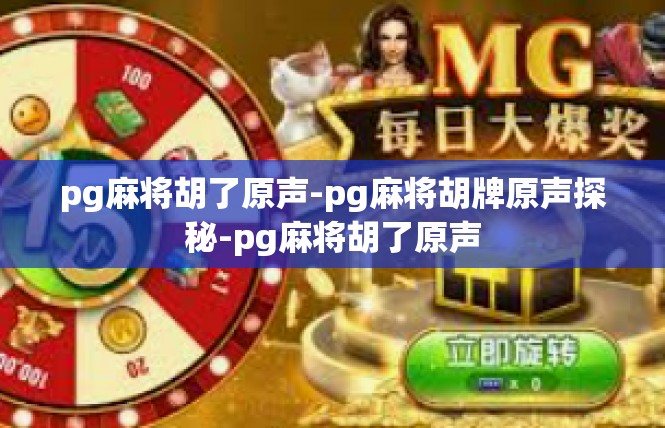 pg麻将胡了原声-pg麻将胡牌原声探秘-pg麻将胡了原声