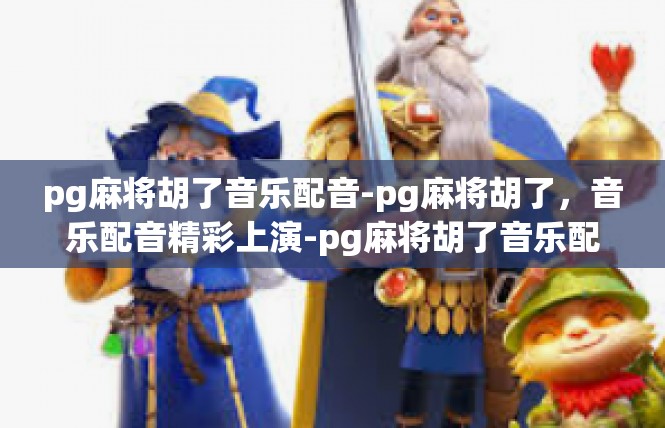 pg麻将胡了音乐配音-pg麻将胡了，音乐配音精彩上演-pg麻将胡了音乐配音