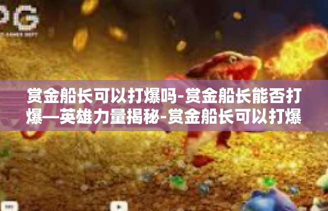 赏金船长可以打爆吗-赏金船长能否打爆—英雄力量揭秘-赏金船长可以打爆吗