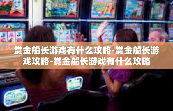 赏金船长游戏有什么攻略-赏金船长游戏攻略-赏金船长游戏有什么攻略