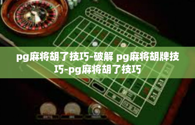 pg麻将胡了技巧-破解 pg麻将胡牌技巧-pg麻将胡了技巧