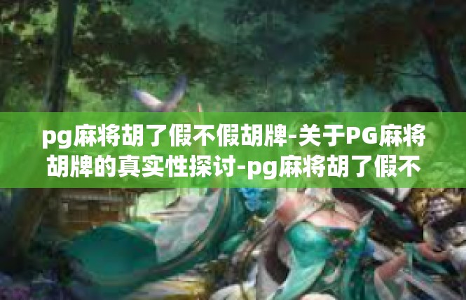 pg麻将胡了假不假胡牌-关于PG麻将胡牌的真实性探讨-pg麻将胡了假不假胡牌