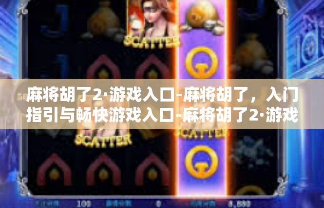 麻将胡了2·游戏入口-麻将胡了，入门指引与畅快游戏入口-麻将胡了2·游戏入口