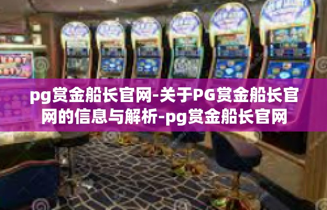 pg赏金船长官网-关于PG赏金船长官网的信息与解析-pg赏金船长官网