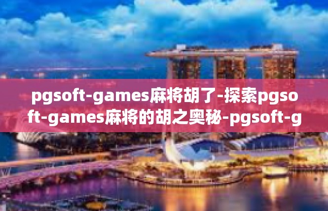 pgsoft-games麻将胡了-探索pgsoft-games麻将的胡之奥秘-pgsoft-games麻将胡了