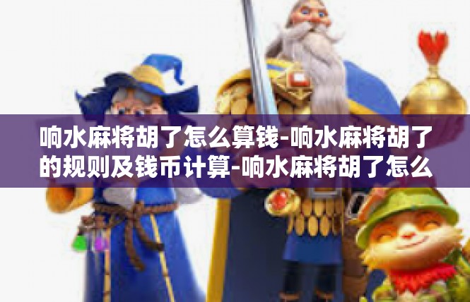 响水麻将胡了怎么算钱-响水麻将胡了的规则及钱币计算-响水麻将胡了怎么算钱