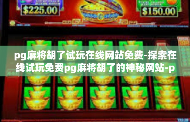 pg麻将胡了试玩在线网站免费-探索在线试玩免费pg麻将胡了的神秘网站-pg麻将胡了试玩在线网站免费
