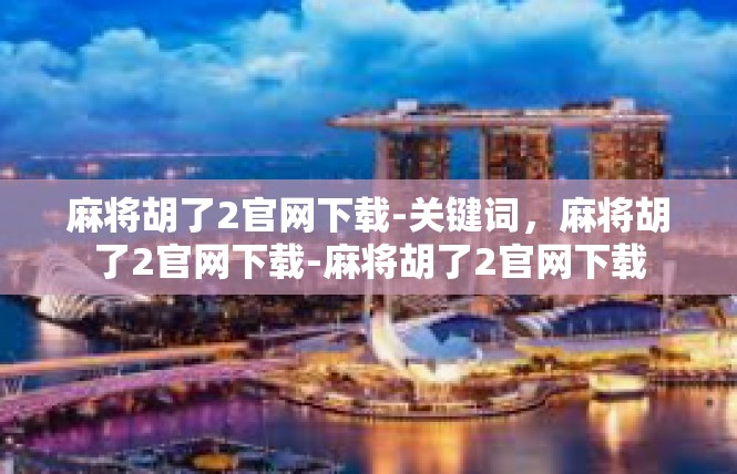 麻将胡了2官网下载-关键词，麻将胡了2官网下载-麻将胡了2官网下载