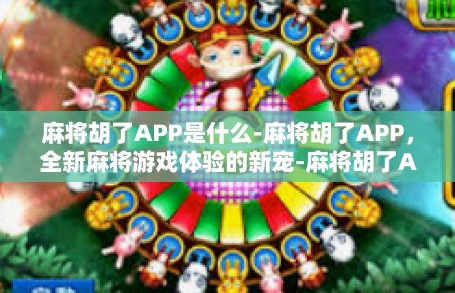 麻将胡了APP是什么-麻将胡了APP，全新麻将游戏体验的新宠-麻将胡了APP是什么