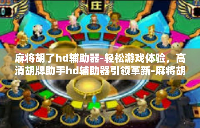 麻将胡了hd辅助器-轻松游戏体验，高清胡牌助手hd辅助器引领革新-麻将胡了hd辅助器