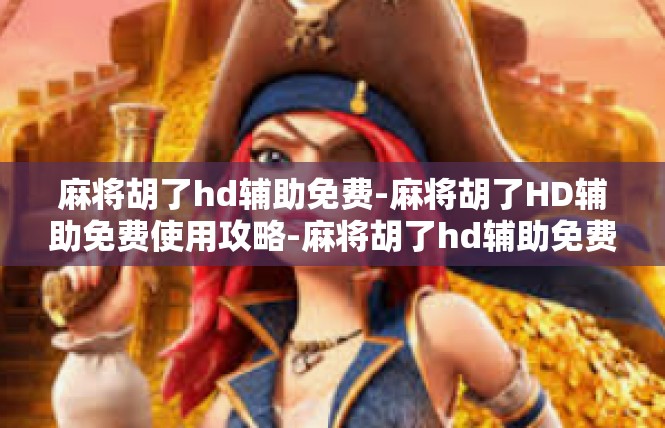 麻将胡了hd辅助免费-麻将胡了HD辅助免费使用攻略-麻将胡了hd辅助免费
