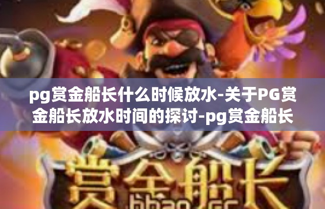pg赏金船长什么时候放水-关于PG赏金船长放水时间的探讨-pg赏金船长什么时候放水