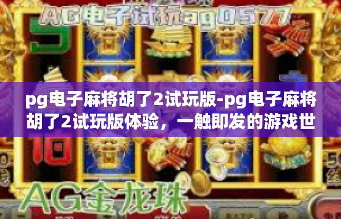 pg电子麻将胡了2试玩版-pg电子麻将胡了2试玩版体验，一触即发的游戏世界-pg电子麻将胡了2试玩版