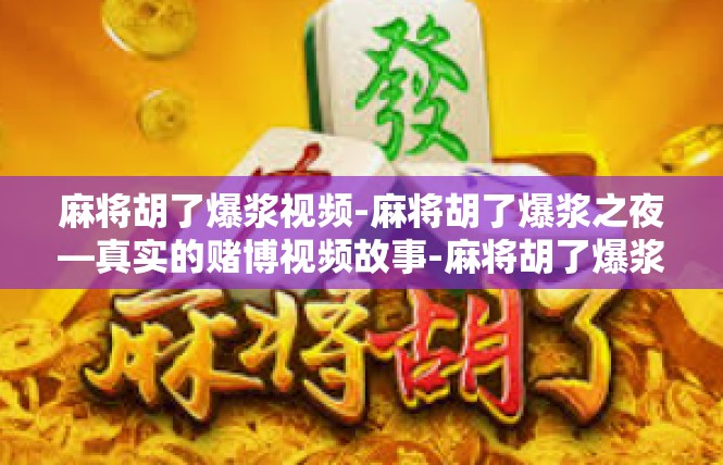 麻将胡了爆浆视频-麻将胡了爆浆之夜—真实的赌博视频故事-麻将胡了爆浆视频