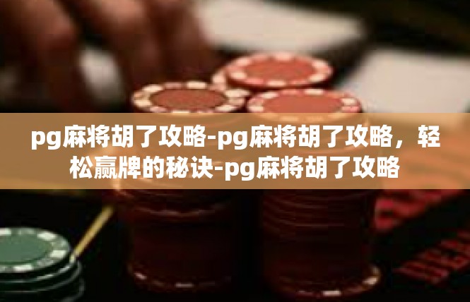 pg麻将胡了攻略-pg麻将胡了攻略，轻松赢牌的秘诀-pg麻将胡了攻略