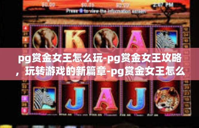 pg赏金女王怎么玩-pg赏金女王攻略，玩转游戏的新篇章-pg赏金女王怎么玩