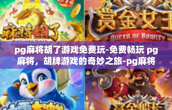 pg麻将胡了游戏免费玩-免费畅玩 pg麻将，胡牌游戏的奇妙之旅-pg麻将胡了游戏免费玩