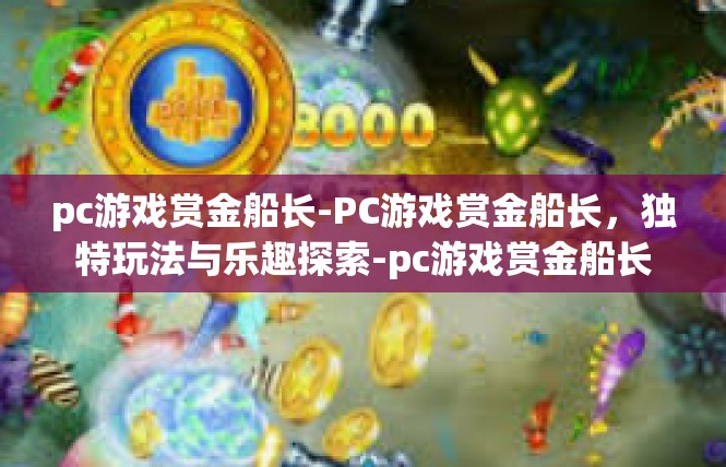 pc游戏赏金船长-PC游戏赏金船长，独特玩法与乐趣探索-pc游戏赏金船长