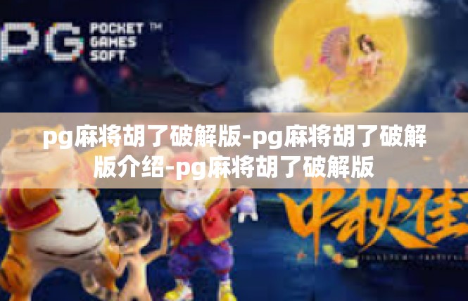 pg麻将胡了破解版-pg麻将胡了破解版介绍-pg麻将胡了破解版