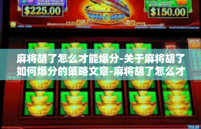 麻将胡了怎么才能爆分-关于麻将胡了如何爆分的策略文章-麻将胡了怎么才能爆分