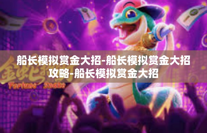 船长模拟赏金大招-船长模拟赏金大招攻略-船长模拟赏金大招