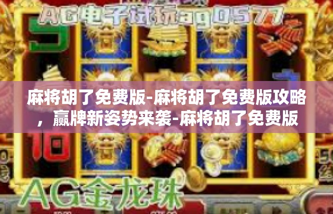 麻将胡了免费版-麻将胡了免费版攻略，赢牌新姿势来袭-麻将胡了免费版